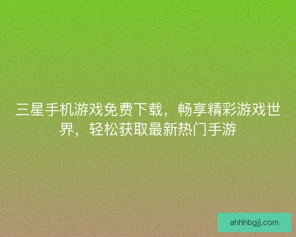三星手机游戏免费下载，畅享精彩游戏世界，轻松获取最新热门手游
