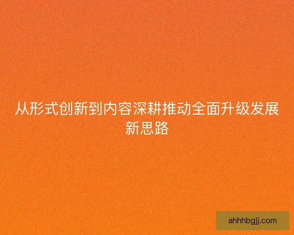 从形式创新到内容深耕推动全面升级发展新思路