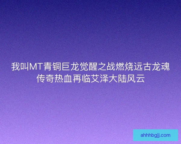 我叫MT青铜巨龙觉醒之战燃烧远古龙魂传奇热血再临艾泽大陆风云